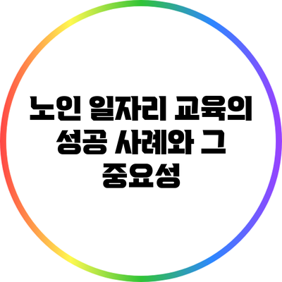 노인 일자리 교육의 성공 사례와 그 중요성