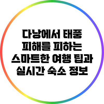 다낭에서 태풍 피해를 피하는 스마트한 여행 팁과 실시간 숙소 정보
