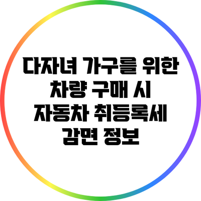 다자녀 가구를 위한 차량 구매 시 자동차 취등록세 감면 정보
