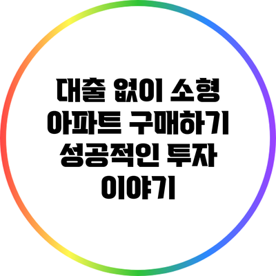 대출 없이 소형 아파트 구매하기: 성공적인 투자 이야기