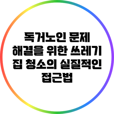 독거노인 문제 해결을 위한 쓰레기 집 청소의 실질적인 접근법
