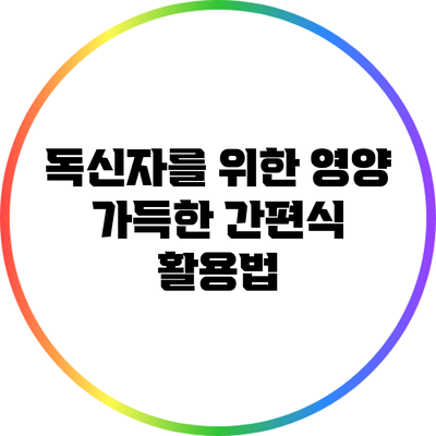 독신자를 위한 영양 가득한 간편식 활용법