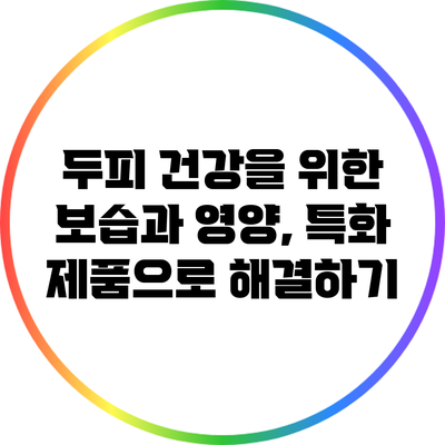 두피 건강을 위한 보습과 영양, 특화 제품으로 해결하기