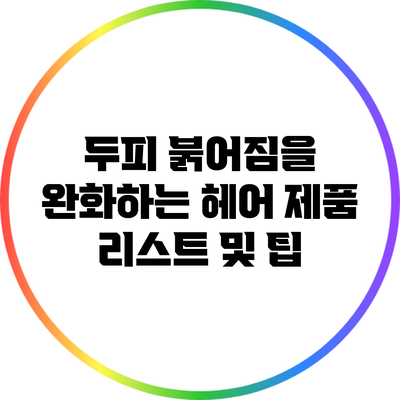 두피 붉어짐을 완화하는 헤어 제품 리스트 및 팁