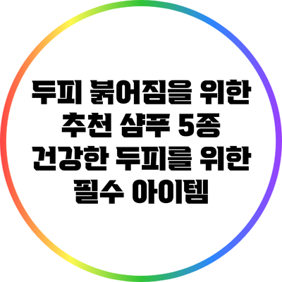 두피 붉어짐을 위한 추천 샴푸 5종: 건강한 두피를 위한 필수 아이템