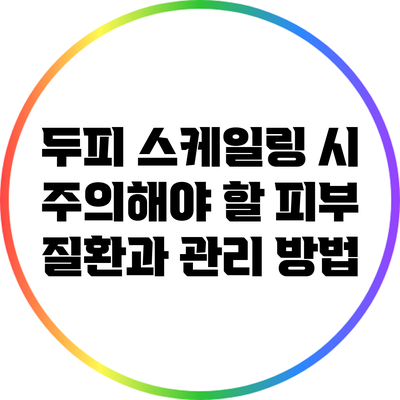 두피 스케일링 시 주의해야 할 피부 질환과 관리 방법