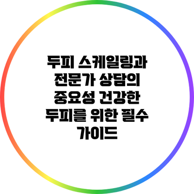 두피 스케일링과 전문가 상담의 중요성: 건강한 두피를 위한 필수 가이드