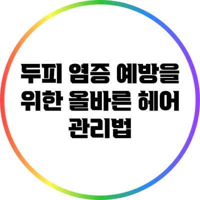 두피 염증 예방을 위한 올바른 헤어 관리법