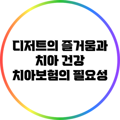 디저트의 즐거움과 치아 건강: 치아보험의 필요성
