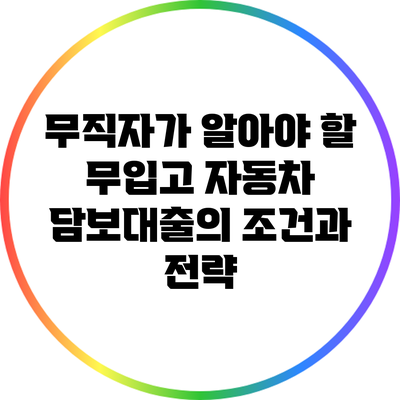 무직자가 알아야 할 무입고 자동차 담보대출의 조건과 전략