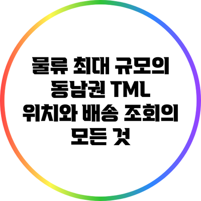 물류 최대 규모의 동남권 TML 위치와 배송 조회의 모든 것