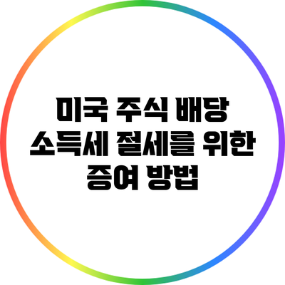 미국 주식 배당 소득세 절세를 위한 증여 방법