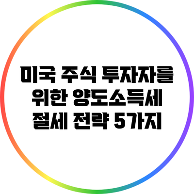 미국 주식 투자자를 위한 양도소득세 절세 전략 5가지