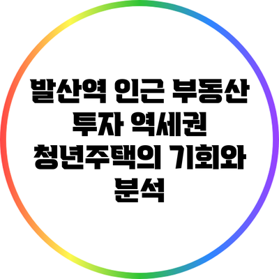 발산역 인근 부동산 투자: 역세권 청년주택의 기회와 분석