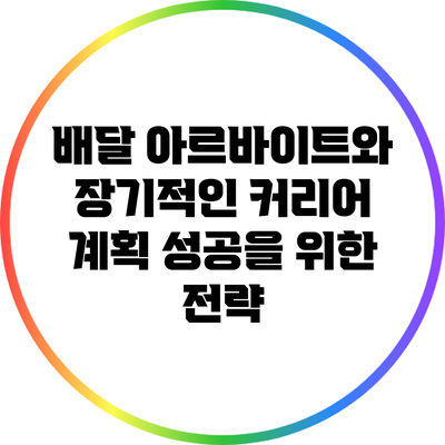 배달 아르바이트와 장기적인 커리어 계획: 성공을 위한 전략