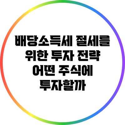 배당소득세 절세를 위한 투자 전략: 어떤 주식에 투자할까?