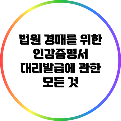 법원 경매를 위한 인감증명서 대리발급에 관한 모든 것