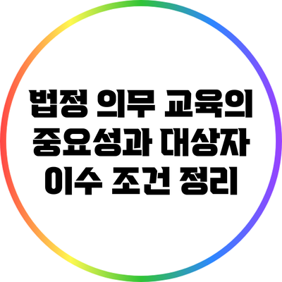 법정 의무 교육의 중요성과 대상자 이수 조건 정리