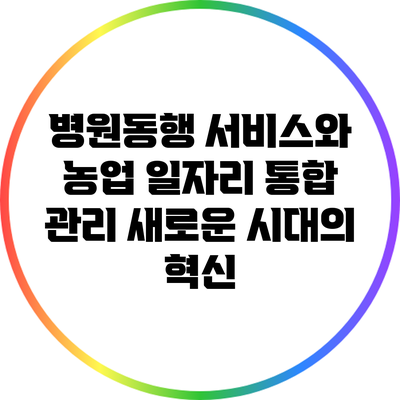 병원동행 서비스와 농업 일자리 통합 관리: 새로운 시대의 혁신