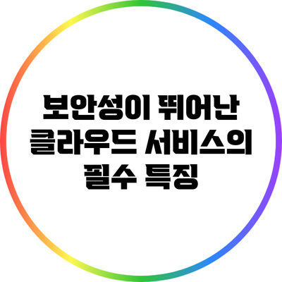 보안성이 뛰어난 클라우드 서비스의 필수 특징