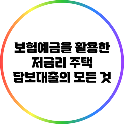 보험예금을 활용한 저금리 주택 담보대출의 모든 것