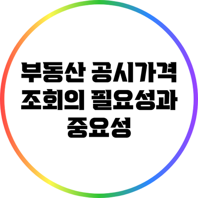 부동산 공시가격 조회의 필요성과 중요성