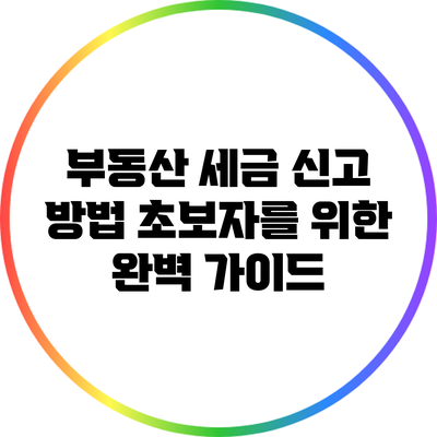 부동산 세금 신고 방법: 초보자를 위한 완벽 가이드