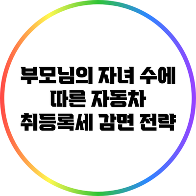 부모님의 자녀 수에 따른 자동차 취등록세 감면 전략