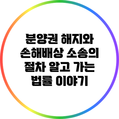분양권 해지와 손해배상 소송의 절차: 알고 가는 법률 이야기