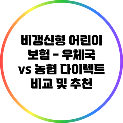 비갱신형 어린이 보험 - 우체국 vs 농협: 다이렉트 비교 및 추천
