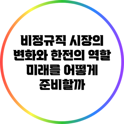 비정규직 시장의 변화와 한전의 역할: 미래를 어떻게 준비할까?