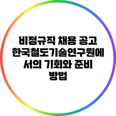 비정규직 채용 공고: 한국철도기술연구원에서의 기회와 준비 방법