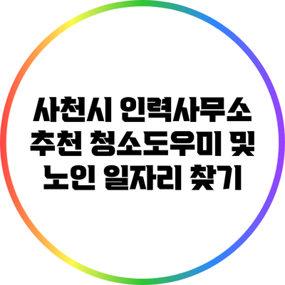 사천시 인력사무소 추천: 청소도우미 및 노인 일자리 찾기