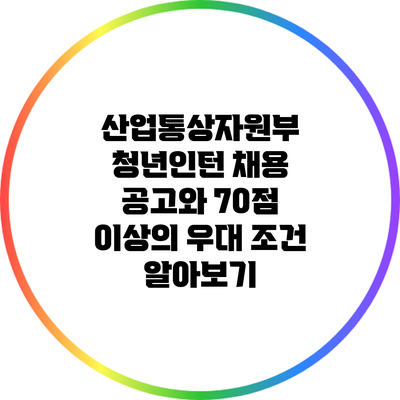 산업통상자원부 청년인턴 채용 공고와 70점 이상의 우대 조건 알아보기