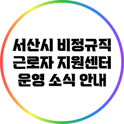 서산시 비정규직 근로자 지원센터 운영 소식 안내