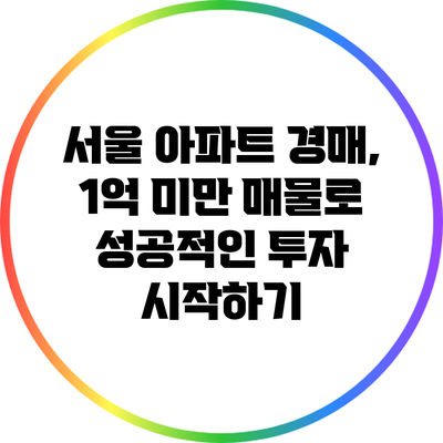 서울 아파트 경매, 1억 미만 매물로 성공적인 투자 시작하기