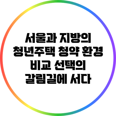 서울과 지방의 청년주택 청약 환경 비교: 선택의 갈림길에 서다