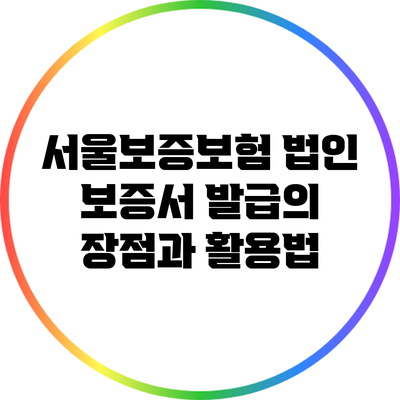 서울보증보험 법인 보증서 발급의 장점과 활용법