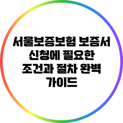 서울보증보험 보증서 신청에 필요한 조건과 절차 완벽 가이드