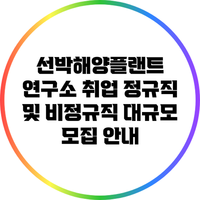 선박해양플랜트 연구소 취업: 정규직 및 비정규직 대규모 모집 안내