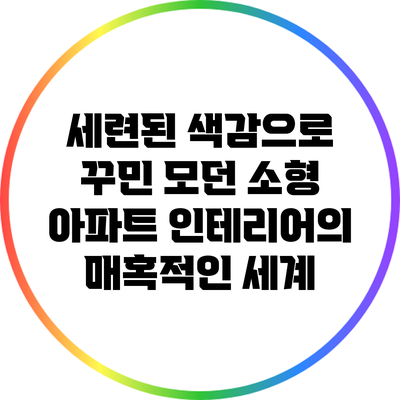 세련된 색감으로 꾸민 모던 소형 아파트 인테리어의 매혹적인 세계