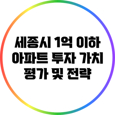 세종시 1억 이하 아파트 투자 가치 평가 및 전략