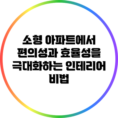 소형 아파트에서 편의성과 효율성을 극대화하는 인테리어 비법