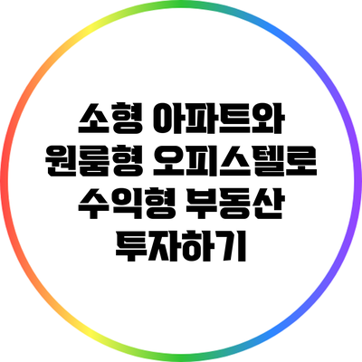 소형 아파트와 원룸형 오피스텔로 수익형 부동산 투자하기