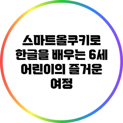 스마트올쿠키로 한글을 배우는 6세 어린이의 즐거운 여정