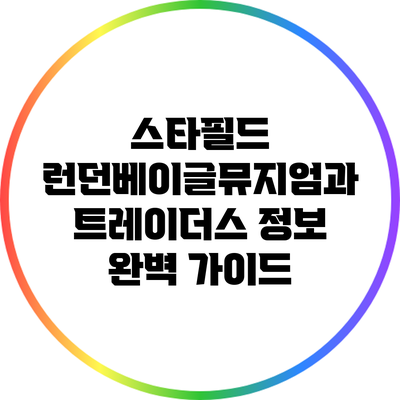 스타필드 런던베이글뮤지엄과 트레이더스 정보 완벽 가이드