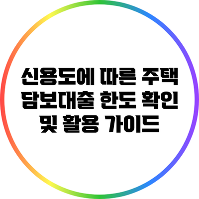 신용도에 따른 주택 담보대출 한도 확인 및 활용 가이드