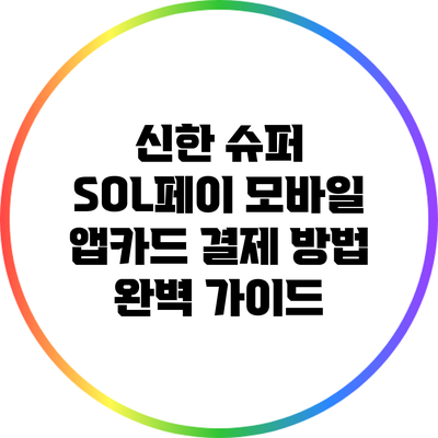 신한 슈퍼 SOL페이 모바일 앱카드 결제 방법 완벽 가이드