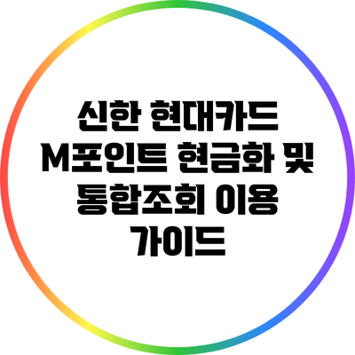 신한 현대카드 M포인트 현금화 및 통합조회 이용 가이드