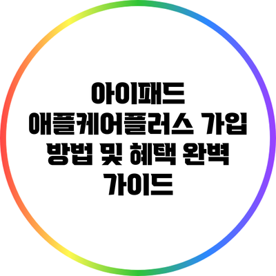 아이패드 애플케어플러스 가입 방법 및 혜택 완벽 가이드